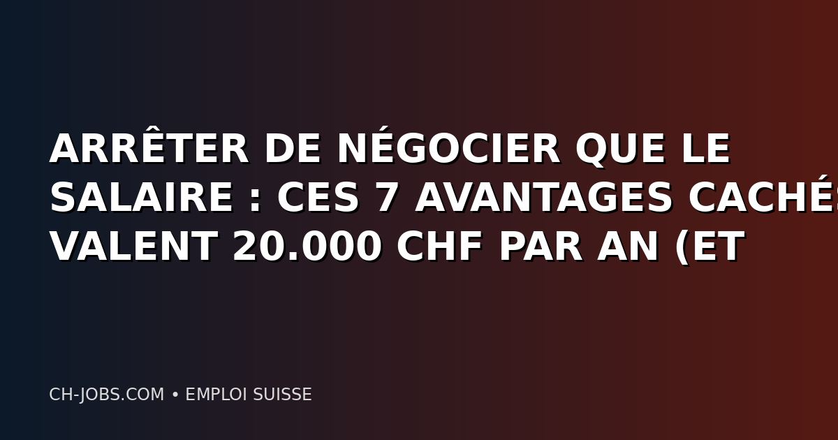 ARRÊTER DE NÉGOCIER QUE LE SALAIRE : CES 7 AVANTAGES CACHÉS VALENT 20.000 CHF PAR AN (ET PERSONNE N'Y PENSE)