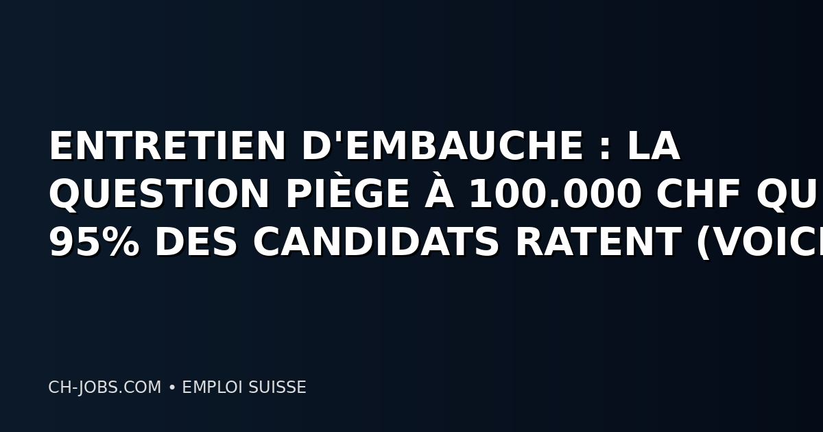 ENTRETIEN D'EMBAUCHE : LA QUESTION PIÈGE À 100.000 CHF QUE 95% DES CANDIDATS RATENT (VOICI LA BONNE RÉPONSE)