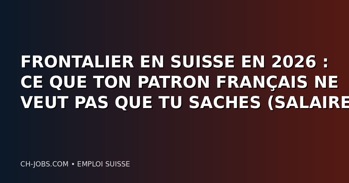 FRONTALIER EN SUISSE EN 2026 : CE QUE TON PATRON FRANÇAIS NE VEUT PAS QUE TU SACHES (SALAIRE, IMPÔTS, PERMIS G)