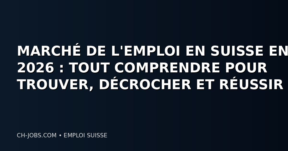 MARCHÉ DE L'EMPLOI EN SUISSE EN 2026 : TOUT COMPRENDRE POUR TROUVER, DÉCROCHER ET RÉUSSIR SON JOB CETTE ANNÉE