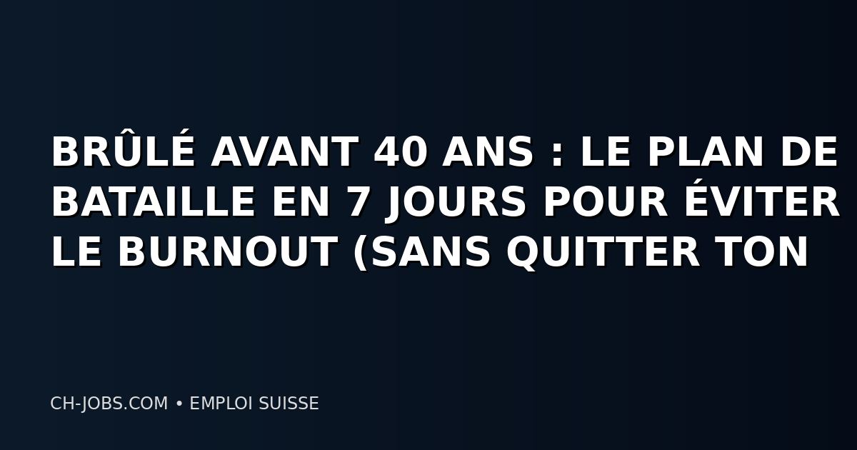 BRÛLÉ AVANT 40 ANS : LE PLAN DE BATAILLE EN 7 JOURS POUR ÉVITER LE BURNOUT (SANS QUITTER TON JOB)