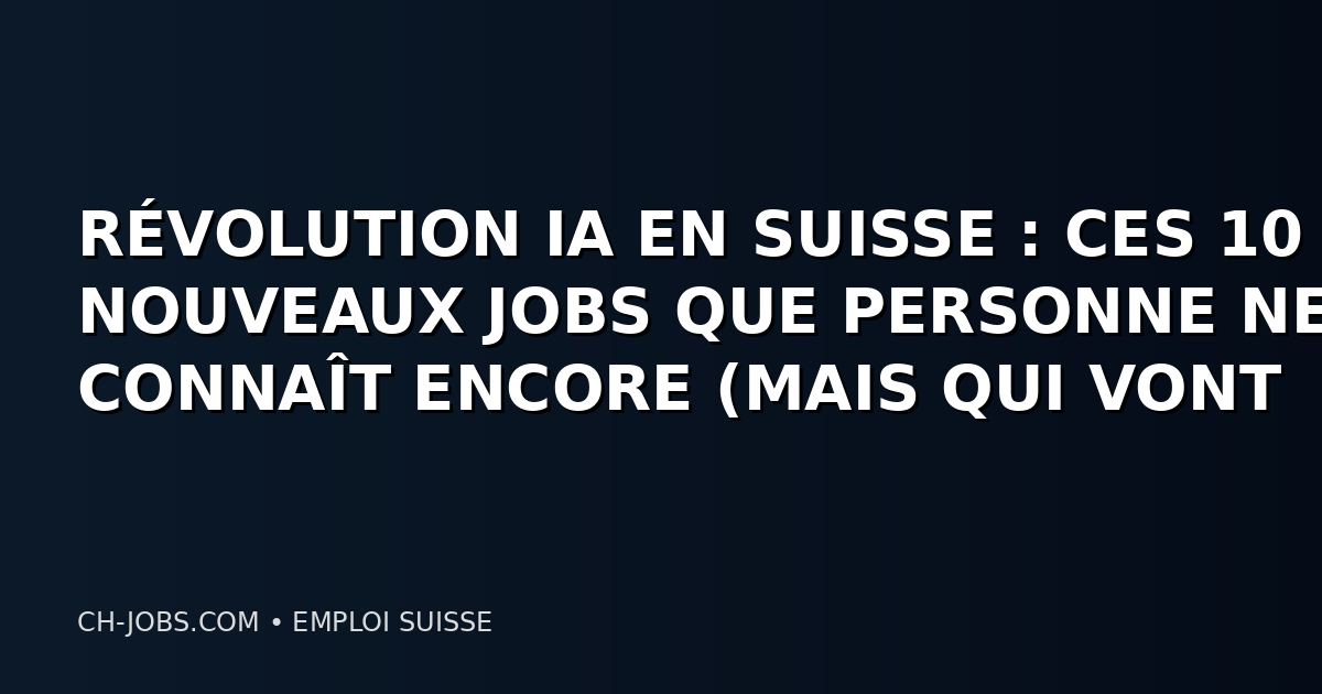 RÉVOLUTION IA EN SUISSE : CES 10 NOUVEAUX JOBS QUE PERSONNE NE CONNAÎT ENCORE (MAIS QUI VONT PAYER 200K CHF EN 2027)