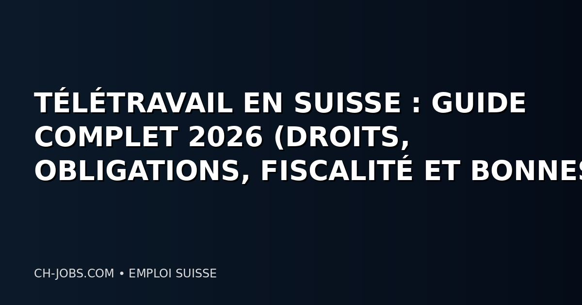 TÉLÉTRAVAIL EN SUISSE : GUIDE COMPLET 2026 (DROITS, OBLIGATIONS, FISCALITÉ ET BONNES PRATIQUES)